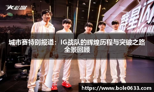 城市赛特别报道：IG战队的辉煌历程与突破之路全景回顾