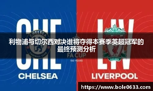 利物浦与切尔西对决谁将夺得本赛季英超冠军的最终预测分析